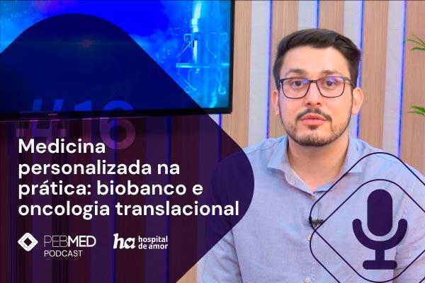 PEBMED e HA: medicina personalizada na prática: biobanco e oncologia translacional [podcast]