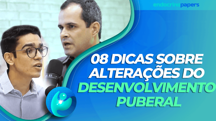 Podcast Endocrinopapers: 08 dicas sobre alterações do desenvolvimento puberal