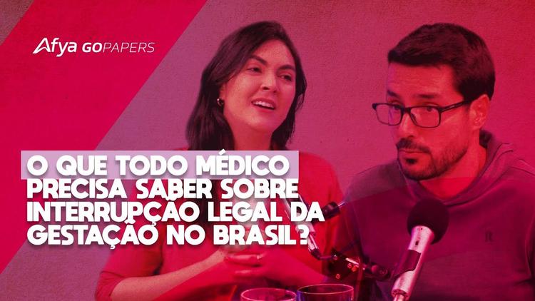 Podcast Afya Gopapers-O que todo médico precisa saber sobre interrupção legal da gestação no Brasil?