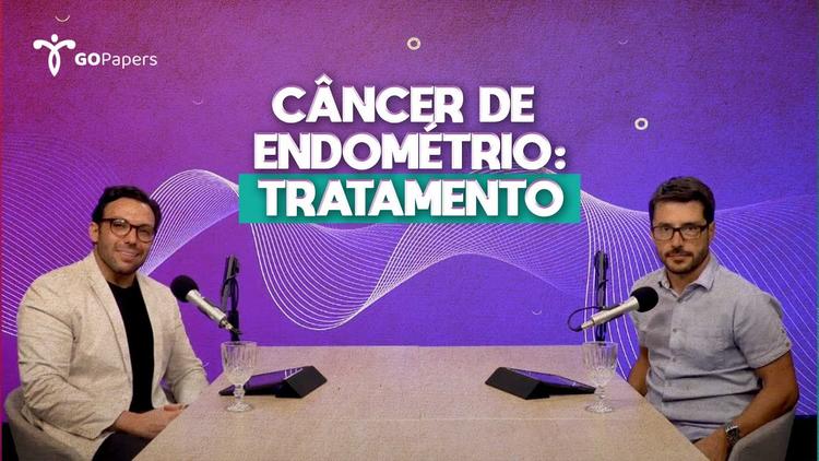 Podcast Gopapers – Câncer de endométrio – tratamento