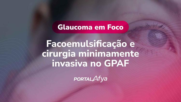 Glaucoma em Foco: Facoemulsificação e cirurgia minimamente invasiva no GPAF