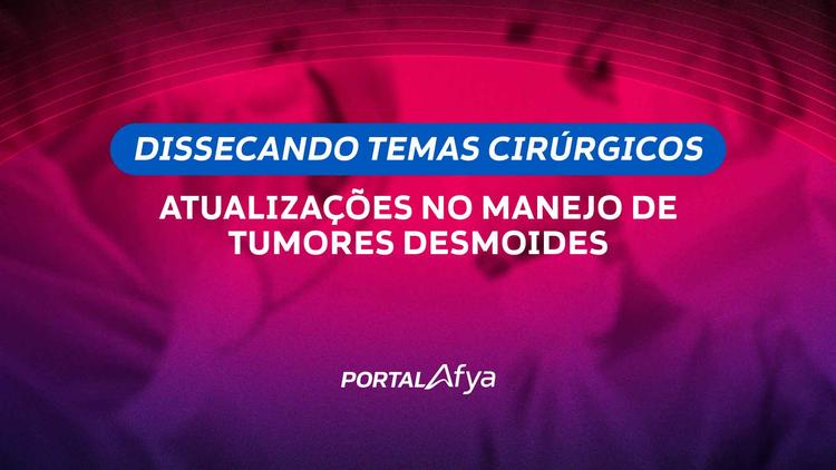 Dissecando temas cirúrgicos: Atualizações no manejo de tumores desmoides